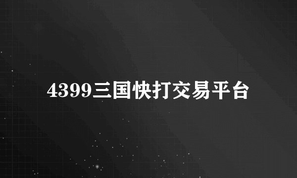4399三国快打交易平台