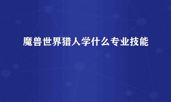 魔兽世界猎人学什么专业技能