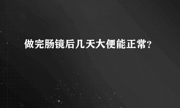 做完肠镜后几天大便能正常？