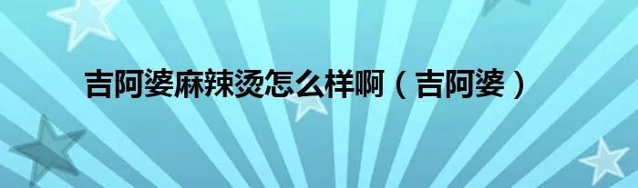 吉阿婆麻辣烫怎么样啊（吉阿婆）