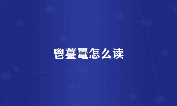 鬯薹鼍怎么读
