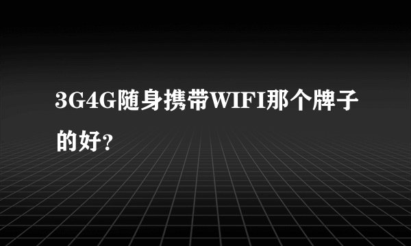 3G4G随身携带WIFI那个牌子的好？