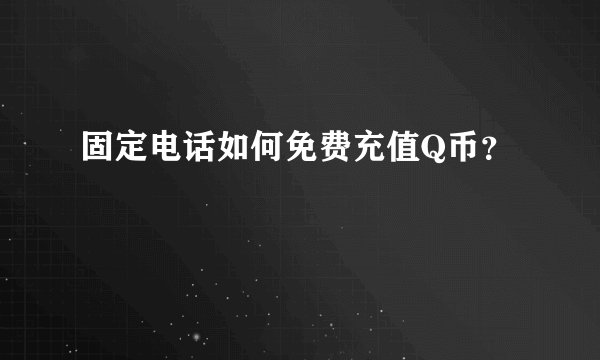 固定电话如何免费充值Q币？