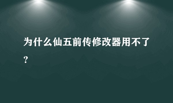 为什么仙五前传修改器用不了？