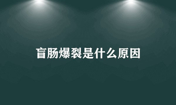 盲肠爆裂是什么原因