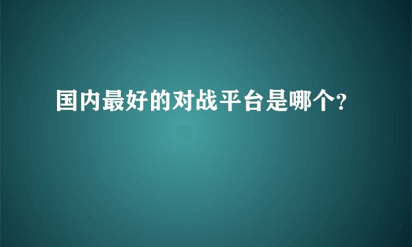 国内最好的对战平台是哪个？