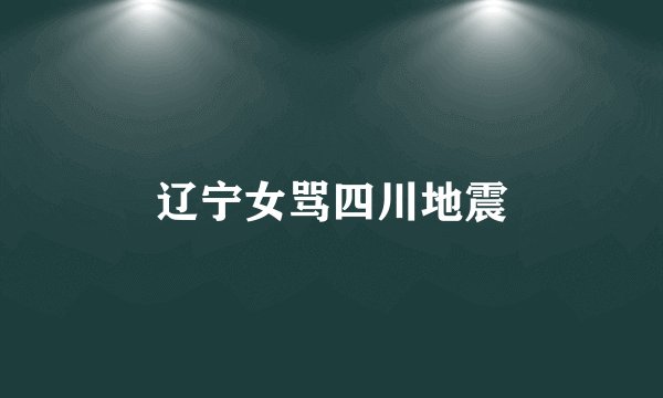 辽宁女骂四川地震