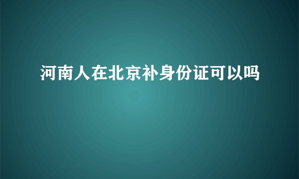 河南人在北京补身份证可以吗