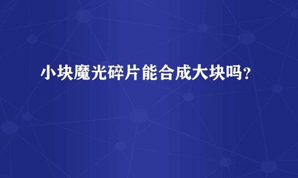 小块魔光碎片能合成大块吗？