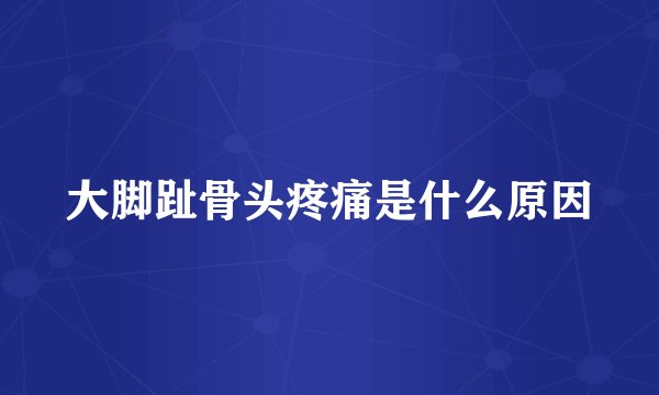 大脚趾骨头疼痛是什么原因