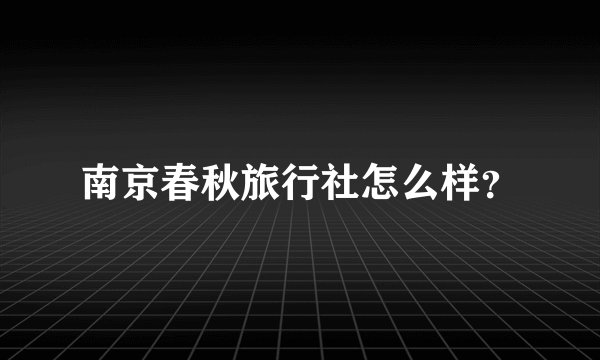 南京春秋旅行社怎么样？