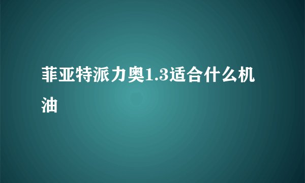 菲亚特派力奥1.3适合什么机油