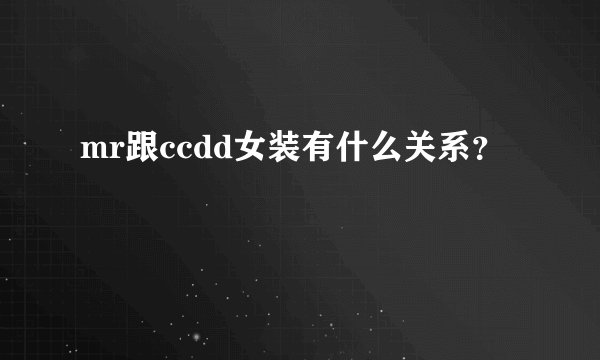 mr跟ccdd女装有什么关系？