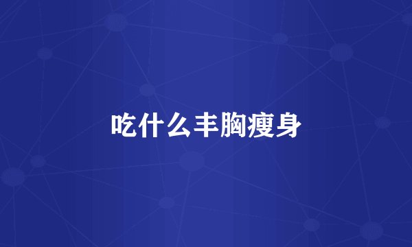 吃什么丰胸瘦身