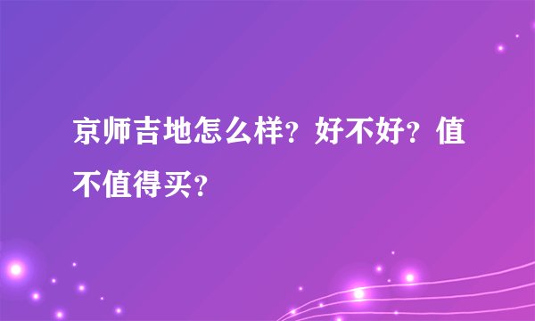 京师吉地怎么样?好不好?值不值得买?