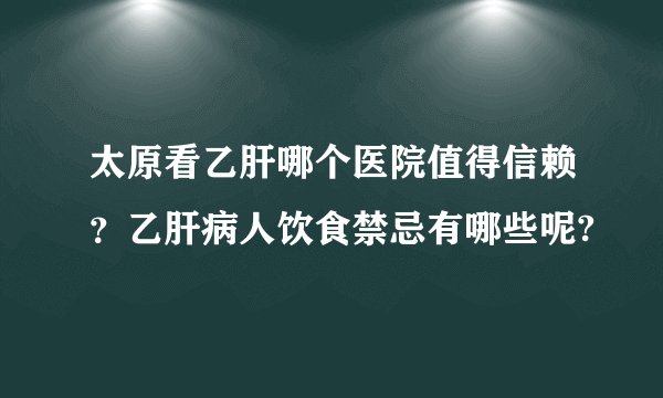 太原看乙肝哪个医院值得信赖？乙肝病人饮食禁忌有哪些呢?