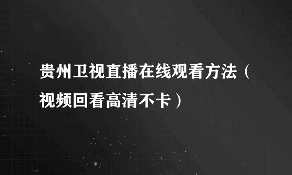 贵州卫视直播在线观看方法（视频回看高清不卡）