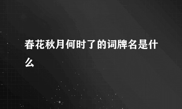 春花秋月何时了的词牌名是什么
