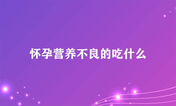 怀孕营养不良的吃什么