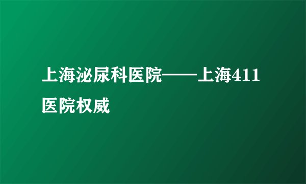 上海泌尿科医院——上海411医院权威