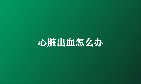 心脏出血怎么办