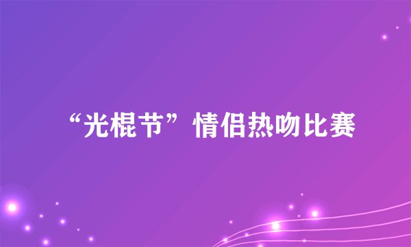 “光棍节”情侣热吻比赛