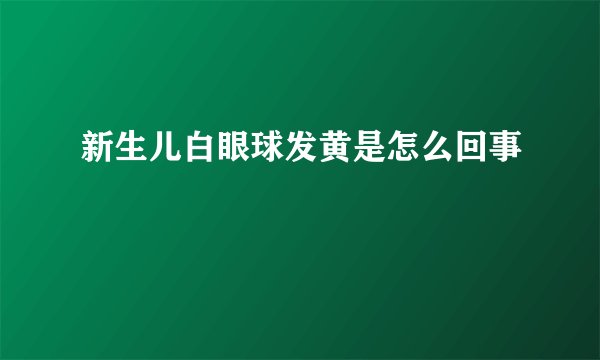 新生儿白眼球发黄是怎么回事