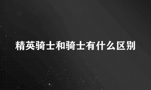 精英骑士和骑士有什么区别