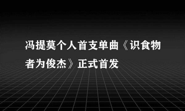 冯提莫个人首支单曲《识食物者为俊杰》正式首发