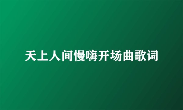 天上人间慢嗨开场曲歌词