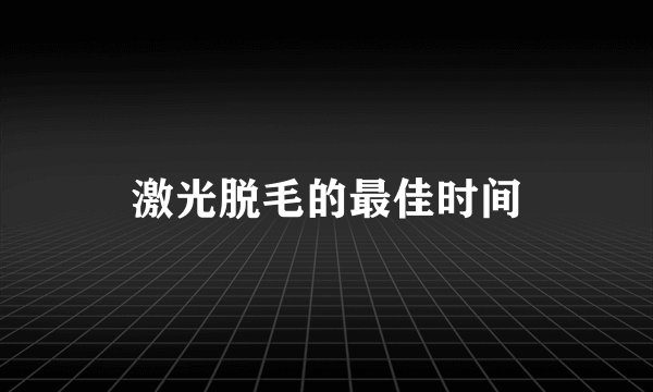 激光脱毛的最佳时间