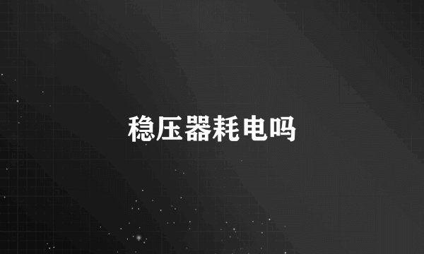稳压器耗电吗