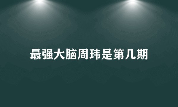 最强大脑周玮是第几期