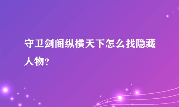 守卫剑阁纵横天下怎么找隐藏人物？