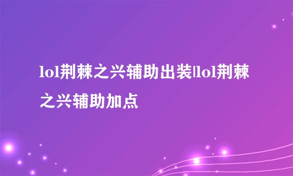 lol荆棘之兴辅助出装|lol荆棘之兴辅助加点