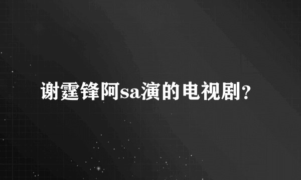 谢霆锋阿sa演的电视剧？