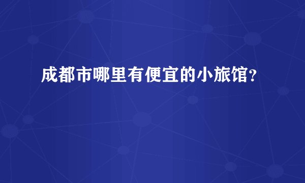 成都市哪里有便宜的小旅馆?
