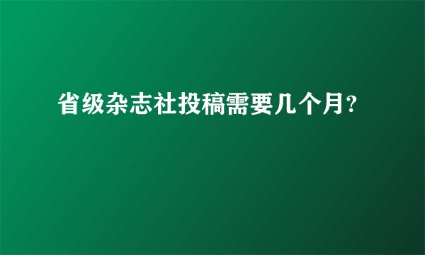 省级杂志社投稿需要几个月?