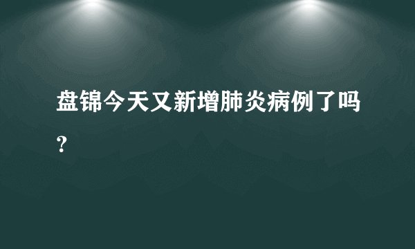 盘锦今天又新增肺炎病例了吗？