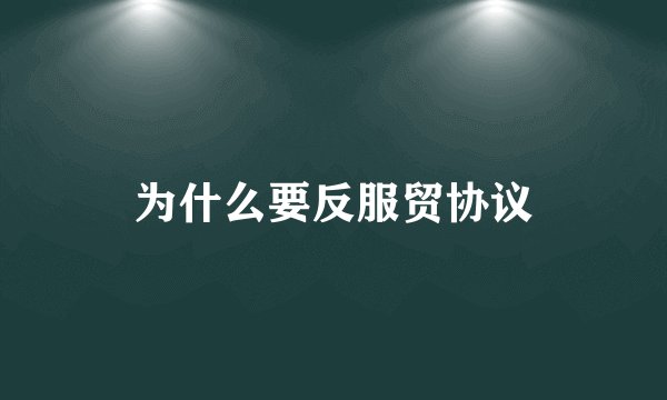 为什么要反服贸协议