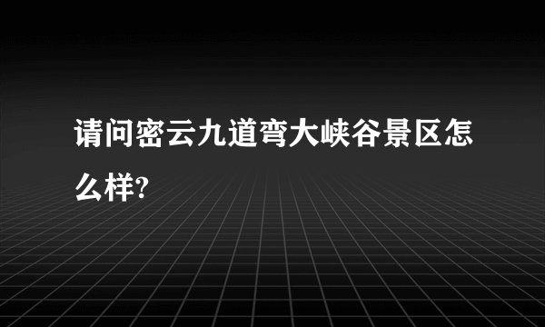 请问密云九道弯大峡谷景区怎么样?