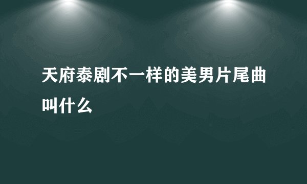 天府泰剧不一样的美男片尾曲叫什么