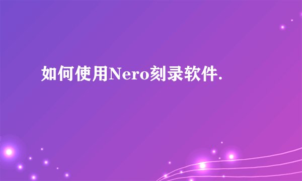 如何使用Nero刻录软件.