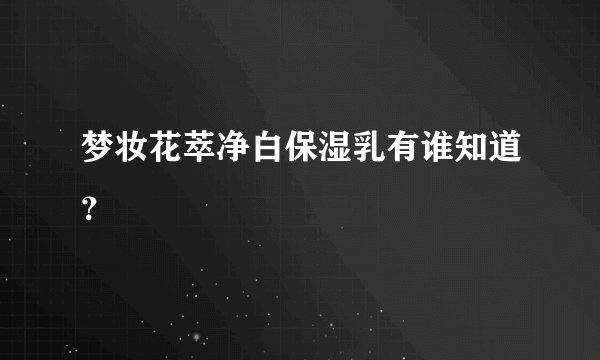 梦妆花萃净白保湿乳有谁知道？