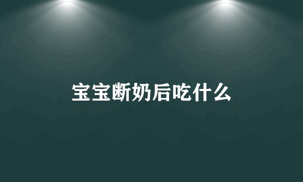 宝宝断奶后吃什么