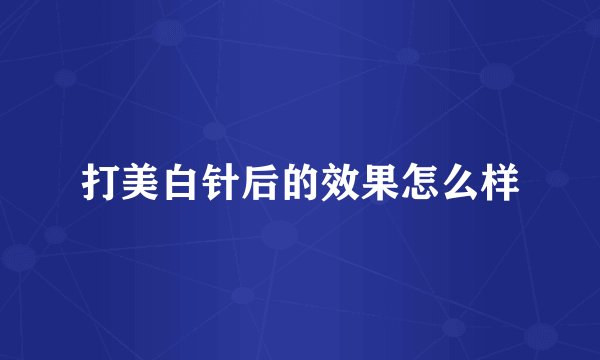 打美白针后的效果怎么样