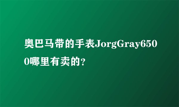 奥巴马带的手表JorgGray6500哪里有卖的？