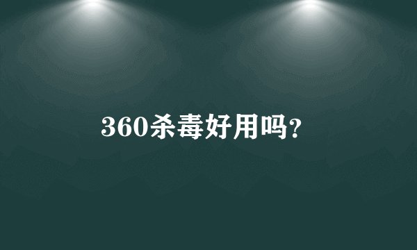 360杀毒好用吗？