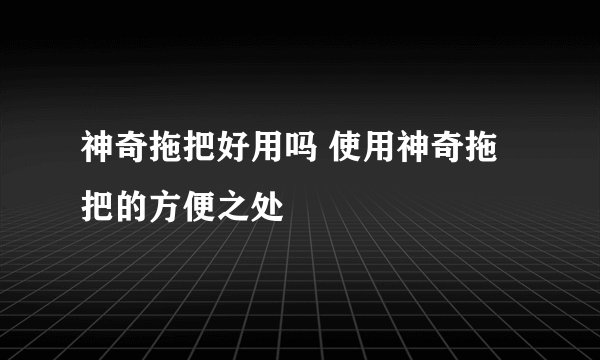 神奇拖把好用吗 使用神奇拖把的方便之处