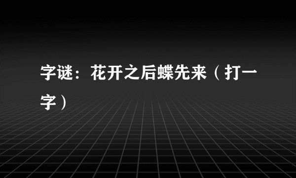 字谜：花开之后蝶先来（打一字）